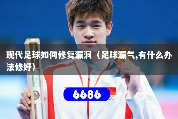 现代足球如何修复漏洞（足球漏气,有什么办法修好）