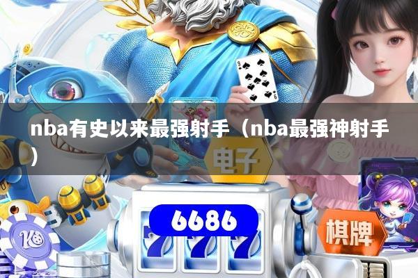 nba有史以来最强射手（nba最强神射手）