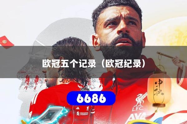 欧冠五个记录（欧冠纪录）