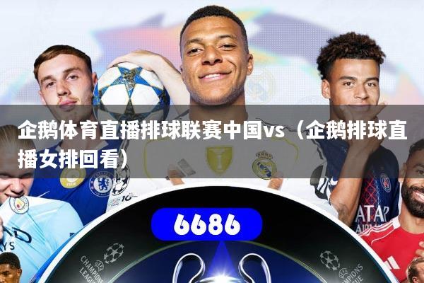 企鹅体育直播排球联赛中国vs（企鹅排球直播女排回看）