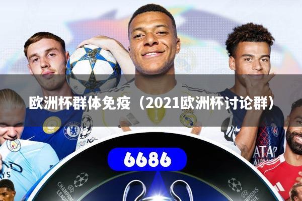 欧洲杯群体免疫（2021欧洲杯讨论群）