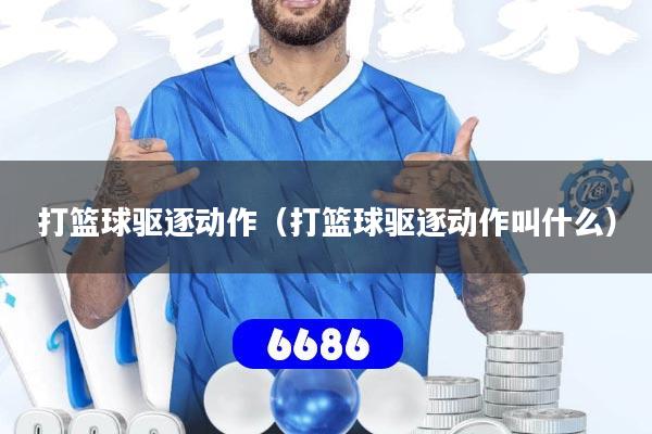 打篮球驱逐动作（打篮球驱逐动作叫什么）
