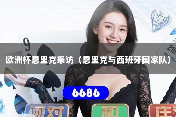 欧洲杯恩里克采访（恩里克与西班牙国家队）