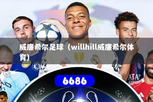 威廉希尔足球（willhill威廉希尔体育）