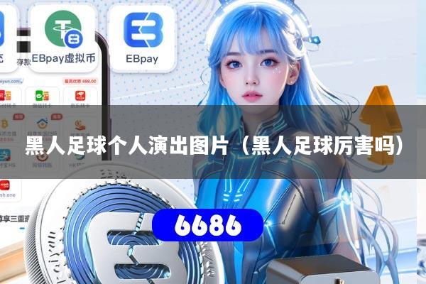 黑人足球个人演出图片（黑人足球厉害吗）