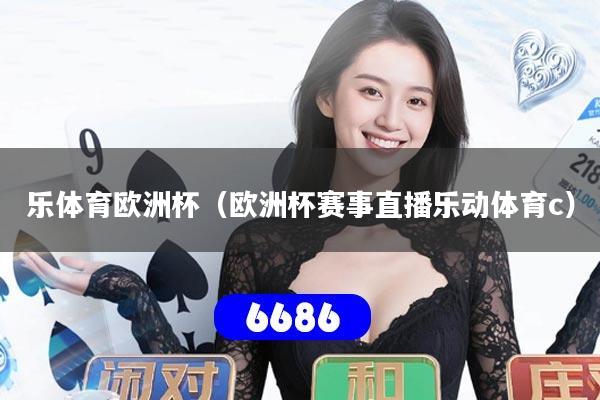 乐体育欧洲杯（欧洲杯赛事直播乐动体育c）