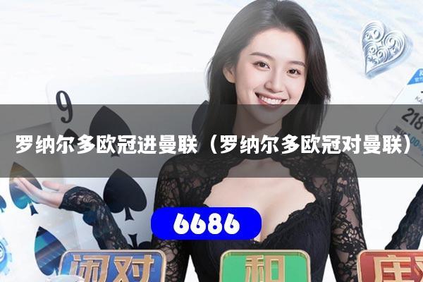 罗纳尔多欧冠进曼联（罗纳尔多欧冠对曼联）
