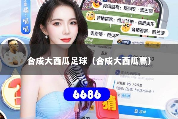 合成大西瓜足球（合成大西瓜赢）