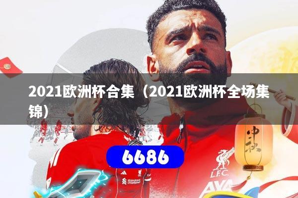 2021欧洲杯合集（2021欧洲杯全场集锦）