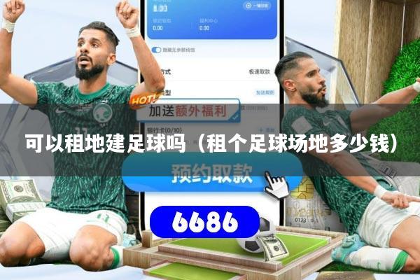 可以租地建足球吗（租个足球场地多少钱）
