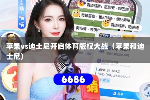 苹果vs迪士尼开启体育版权大战（苹果和迪士尼）