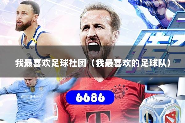 我最喜欢足球社团（我最喜欢的足球队）