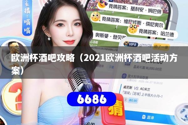 详细阅读:欧洲杯酒吧攻略(2021欧洲杯酒吧活动方案) 欧洲杯酒吧攻略(2021欧洲杯酒吧活动方案)