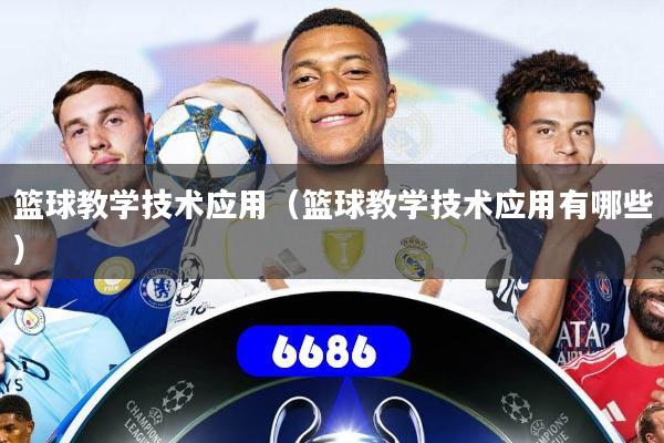 篮球教学技术应用(篮球教学技术应用有哪些)