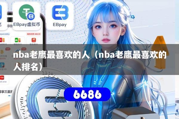 nba老鹰最喜欢的人(nba老鹰最喜欢的人排名)