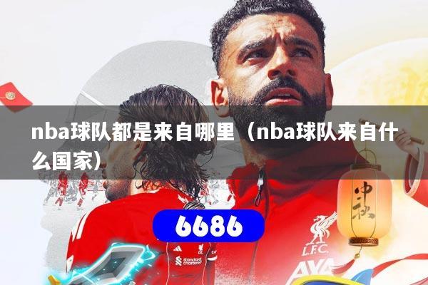nba球队都是来自哪里(nba球队来自什么国家)